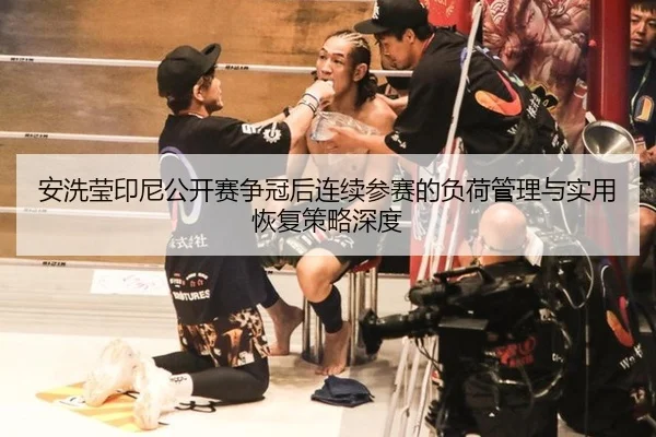 安洗莹印尼公开赛争冠后连续参赛的负荷管理与实用恢复策略深度