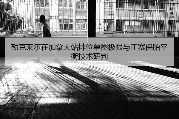 lei-ke-lai-er-zai-jia-na-da-zhan-pai-wei-dan-quan-ji-xian-yu-zheng-sai-bao-tai-ping-heng-ji-shu-yan-pan-2-203.jpg