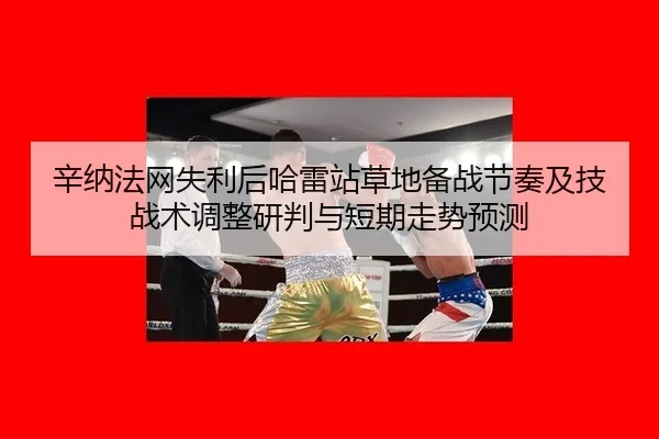 辛纳法网失利后哈雷站草地备战节奏及技战术调整研判与短期走势预测